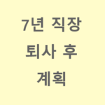 7년 직장 퇴사 후 계획